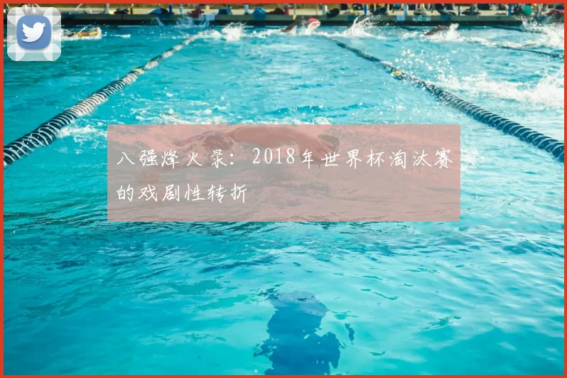 八强烽火录：2018年世界杯淘汰赛的戏剧性转折