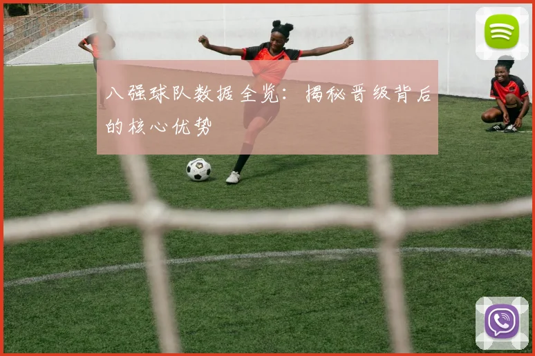 八强球队数据全览：揭秘晋级背后的核心优势