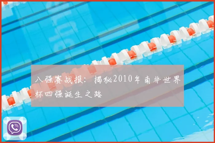 八强赛战报：揭秘2010年南非世界杯四强诞生之路