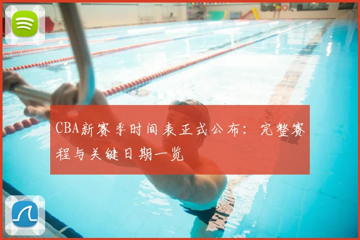 CBA新赛季时间表正式公布:完整赛程与关键日期一览