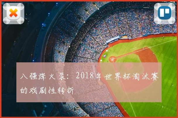 八强烽火录：2018年世界杯淘汰赛的戏剧性转折