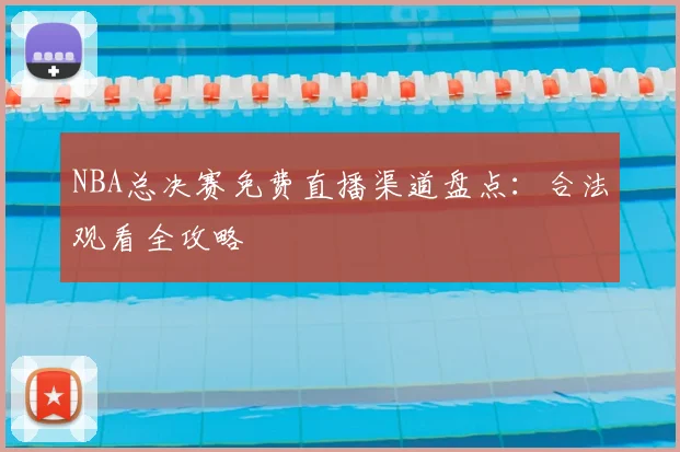 NBA总决赛免费直播渠道盘点:合法观看全攻略