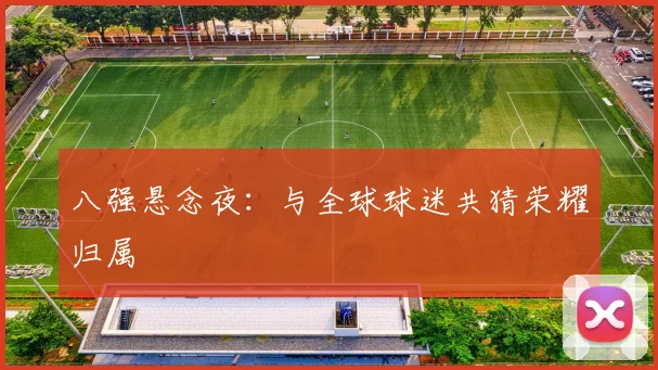 八强悬念夜：与全球球迷共猜荣耀归属