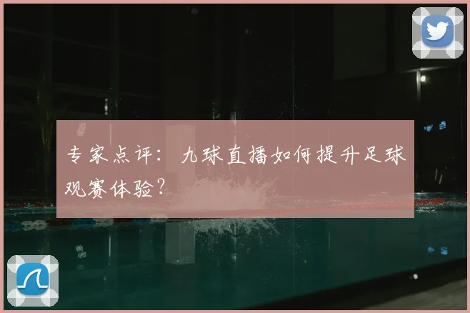 专家点评：九球直播如何提升足球观赛体验？