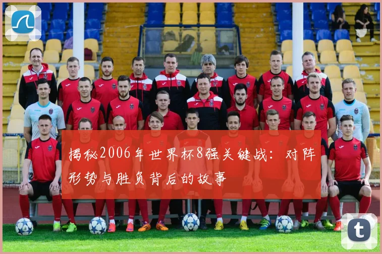 揭秘2006年世界杯8强关键战：对阵形势与胜负背后的故事