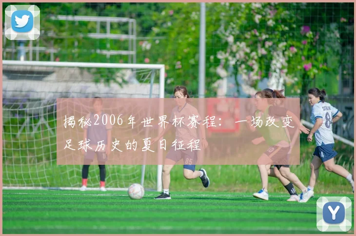 揭秘2006年世界杯赛程：一场改变足球历史的夏日征程
