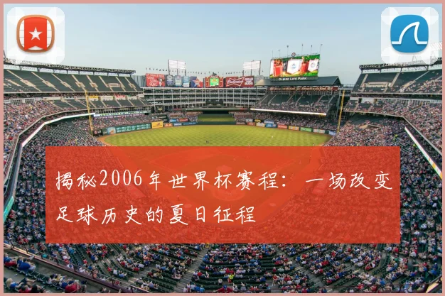 揭秘2006年世界杯赛程：一场改变足球历史的夏日征程