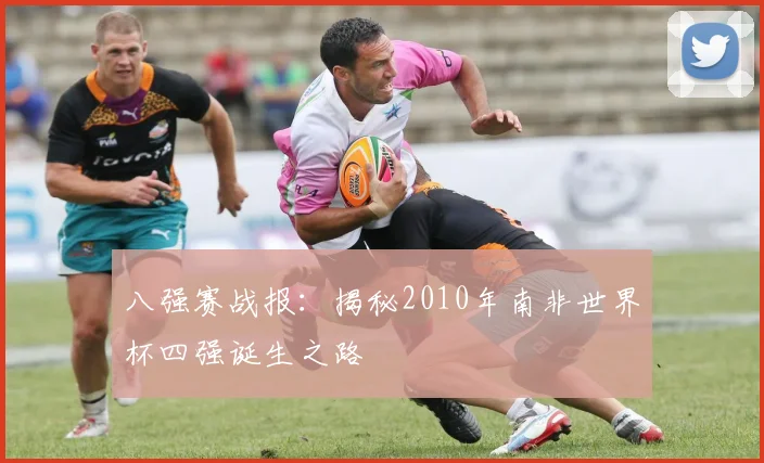 八强赛战报：揭秘2010年南非世界杯四强诞生之路