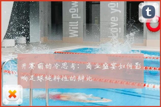 开赛前的冷思考：商业盛宴如何影响足球纯粹性的辩论