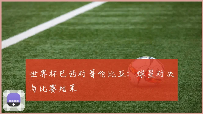 世界杯巴西对哥伦比亚：球星对决与比赛结果
