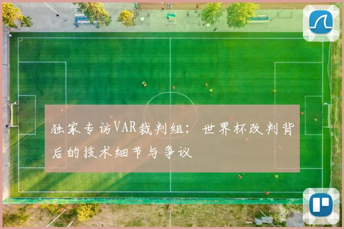 独家专访VAR裁判组：世界杯改判背后的技术细节与争议
