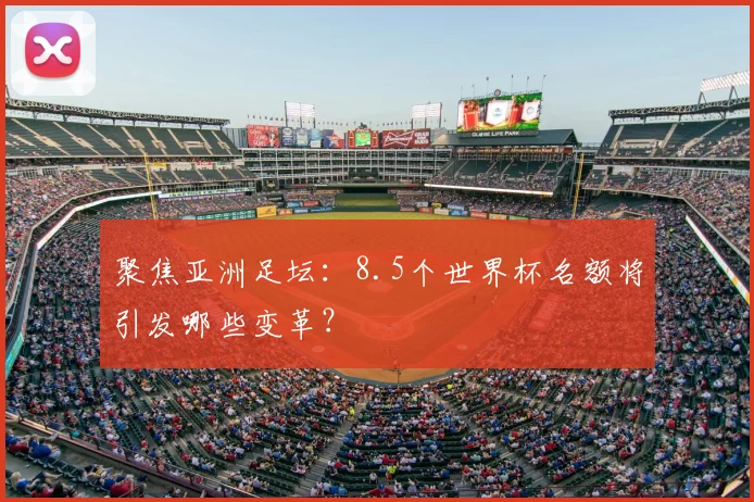 聚焦亚洲足坛：8.5个世界杯名额将引发哪些变革？