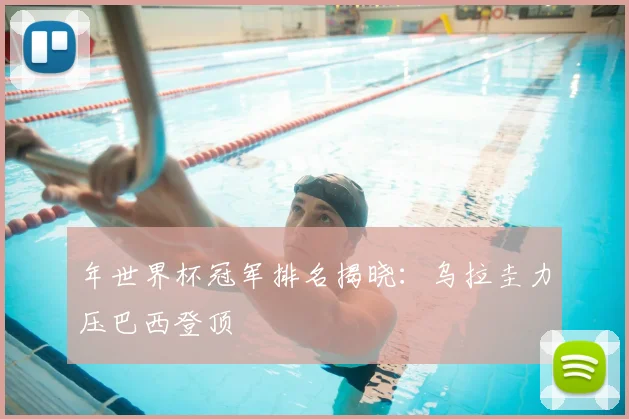 年世界杯冠军排名揭晓:乌拉圭力压巴西登顶